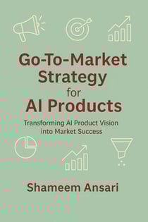 Go-To-Market Strategy for AI Products: Transforming AI Product Vision into Market Success