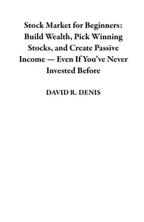 Stock Market for Beginners: Build Wealth, Pick Winning Stocks, and Create Passive Income — Even If You’ve Never Invested Before