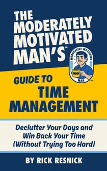 The Moderately Motivated Man's Guide to Time Management: Declutter Your Days and Win Back Your Time (Without Trying Too Hard) - The Moderately Motivated Man