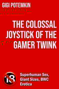 The Colossal Joystick of the Gamer Twink: Superhuman Sex, Giant Sizes, BWC Erotica - Adult books by Gigi Potemkin, #31