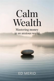 Calm Wealth: Mastering Money in an Anxious World