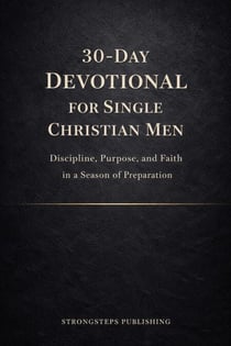 30-Day Devotional for Single Christian Men: Discipline, Purpose, and Faith in a Season of Preparation