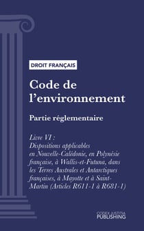 Code de l'environnement - Partie réglementaire - Livre VI : Dispositions applicables en Nouvelle-Calédonie, en Polynésie française, à Wallis-et-Futuna, dans les Terres Australes et Antarctiques françaises, à Mayotte et à Saint-Martin (droit français)