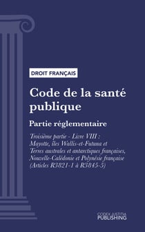 Code de la santé publique - Partie réglementaire - Troisième partie : Lutte contre les maladies et dépendances. - Livre VIII : Mayotte, îles Wallis-et-Futuna et Terres australes et antarctiques françaises, Nouvelle-Calédonie et Polynésie française (dro...