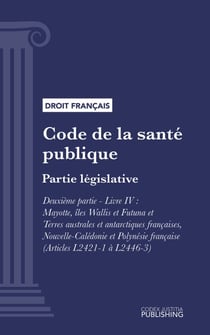 Code de la santé publique - Partie législative - Deuxième partie : Santé sexuelle et reproductive, droits de la femme, protection de la santé de l'enfant, de l'adolescent du jeune adulte. - Livre IV : Mayotte, Wallis et Futuna, Nouvelle-Calédonie, Pol...