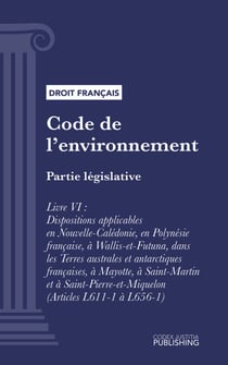 Code de l'environnement - Partie législative - Livre VI : Dispositions applicables en Nouvelle-Calédonie, en Polynésie française, à Wallis-et-Futuna, dans les Terres australes et antarctiques françaises, à Mayotte, à Saint-Martin et à Saint-Pierre-et-M...