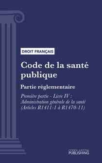 Code de la santé publique - Partie réglementaire - Première partie : Protection générale de la santé. - Livre IV : Administration générale de la santé (droit français)