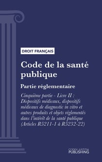 Code de la santé publique - Partie réglementaire -Cinquième partie : Produits de santé. - Livre II : Dispositifs médicaux, dispositifs médicaux de diagnostic in vitro et autres produits et objets réglementés dans l'intérêt de la santé publique (droit f...