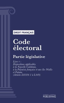 Code électoral - Partie législative - Livre V : Dispositions applicables à la Nouvelle-Calédonie, à la Polynésie française et aux îles Wallis et Futuna (droit français)