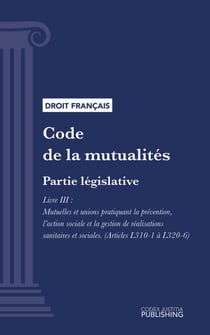 Code de la mutualité - Partie législative - Livre III : Mutuelles et unions pratiquant la prévention, l'action sociale et la gestion de réalisations sanitaires et sociales (droit français)