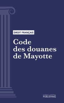 Code des douanes de Mayotte - Code intégral (droit français)