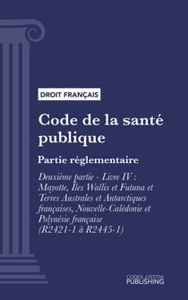 Code de la santé publique - Partie réglementaire - Deuxième partie : Santé de la famille, de la mère et de l'enfant. - Livre IV : Mayotte, Îles Wallis et Futuna et Terres Australes et Antarctiques françaises, Nouvelle-Calédonie et Polynésie française (...