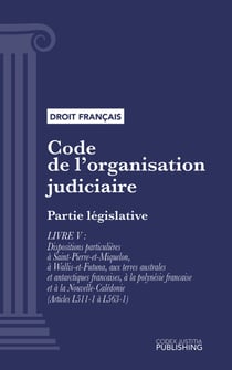 Code de l'organisation judiciaire - Partie législative - Livre V : Dispositions particulières à saint-pierre-et-miquelon, à wallis-et-futuna, aux terres australes et antarctiques françaises, à la polynésie française et à la nouvelle-calédonie (droit fr...