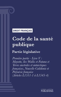 Code de la santé publique - Partie législative - Première partie : Protection générale de la santé. - Livre V : Mayotte, îles Wallis et Futuna et Terres australes et antarctiques françaises, Nouvelle-Calédonie et Polynésie française (droit français)
