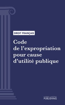 Code de l'expropriation pour cause d'utilité publique - Code intégral (droit français)
