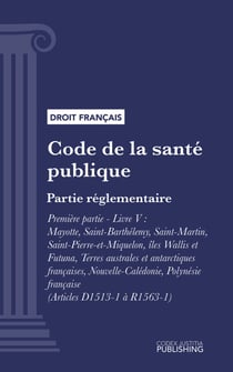 Code de la santé publique - Partie réglementaire - Première partie : Protection générale de la santé. - Livre V : Mayotte, Saint-Barthélemy, Saint-Martin, Saint-Pierre-et-Miquelon, îles Wallis et Futuna, Nouvelle-Calédonie, Polynésie française (droit f...