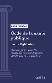 Code de la santé publique - Partie législative - Deuxième partie : Santé sexuelle et reproductive, droits de la femme et protection de la santé de l'enfant, de l'adolescent et du jeune adulte. - Livre II : Interruption volontaire de grossesse (droit fr...