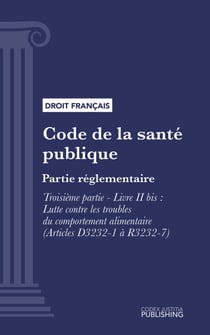 Code de la santé publique - Partie réglementaire - Troisième partie : Lutte contre les maladies et dépendances. -Livre II bis : Lutte contre les troubles du comportement alimentaire (Articles D3232-1 à R3232-7) (droit français)