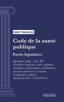 Code de la santé publique - Partie législative - Quatrième partie : Professions de santé. - Livre III : Auxiliaires médicaux, aides-soignants, auxiliaires de puériculture, ambulanciers, assistants dentaires et assistants de régulation médicale (droit f...