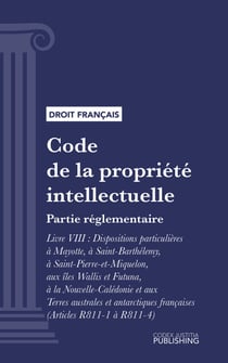 Code de la propriété intellectuelle - Partie réglementaire - Livre VIII : Dispositions particulières à Mayotte, à Saint-Barthélemy, à Saint-Pierre-et-Miquelon, aux îles Wallis et Futuna, à la Nouvelle-Calédonie et aux Terres australes et antarctiques f...