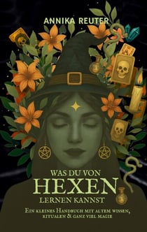 Was du von Hexen lernen kannst - Ein kleines Handbuch mit altem Wissen, Ritualen & ganz viel Magie