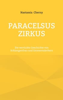 Paracelsus Zirkus - Die verrückte Geschichte von Schlangenfrau und Emmentalerherz