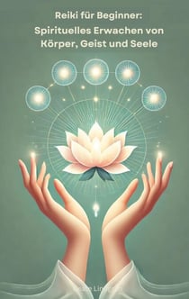 Reiki für Beginner: - Spirituelles Erwachen von Körper, Geist und Seele