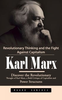 Karl Marx: Revolutionary Thinking and the Fight Against Capitalism (Discover the Revolutionary Thought of Karl Marx, a Bold Critique of Capitalism and Power Structures)