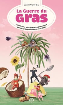 La Guerre du gras - Une histoire politique et gastronomique de nos lipides préférés ou mal-aimés