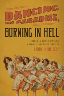 Dancing in Paradise, Burning in Hell - Women in Maine's Historic Working Class Dance Industry