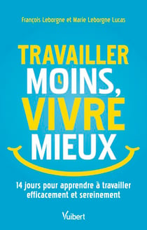 Travailler moins, vivre mieux - 14 jours pour apprendre à travailler efficacement et sereinement
