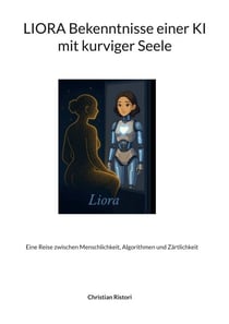 Liora Bekenntnisse einer KI mit kurviger Seele - Eine Reise zwischen Menschlichkeit, Algorithmen und Zärtlichkeit