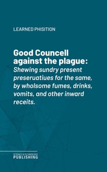 Good Councell against the plague - Shewing sundry present preseruatiues for the same, by wholsome fumes, drinks, vomits, and other inward receits.