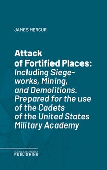 Attack of Fortified Places - Including Siege-works, Mining, and Demolitions.Prepared for the use of the Cadets of the United States Military Academy