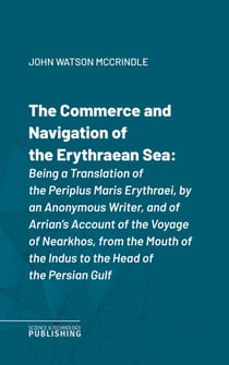 The Commerce and Navigation of the Erythraean Sea - Being a Translation of the Periplus Maris Erythraei, by an Anonymous Writer, and of Arrian's Account of the Voyage of Nearkhos, from the Mouth of the Indus to the Head of the Persian Gulf