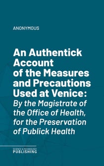 An Authentick Account of the Measures and Precautions Used at Venice - By the Magistrate of the Office of Health, for the Preservation of Publick Health