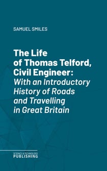The Life of Thomas Telford, Civil Engineer - With an Introductory History of Roads and Travelling in Great Britain