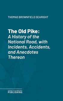 The Old Pike - A History of the National Road, with Incidents, Accidents, and Anecdotes Thereon