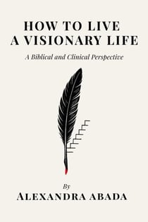 How To Live A Visionary Life: A Biblical and Clinical Perspective