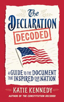 The Declaration Decoded - A Guide to the Document That Inspired Our Nation