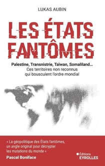 Les etats fantômes - Palestine, transnistrie, taïwan, liberland... ces territoires non reconnus qui bousculent l'ordre mondial