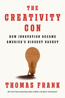 The Creativity Con - How Innovation Became America's Biggest Racket