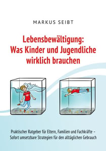 Lebensbewältigung: Was Kinder und Jugendliche wirklich brauchen - Praktischer Ratgeber für Eltern, Familien und Fachkräfte - Sofort umsetzbare Strategien für den täglichen Gebrauch