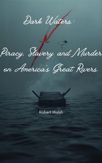 Dark Waters: Piracy, Slavery and Murder on America's Great Rivers.: