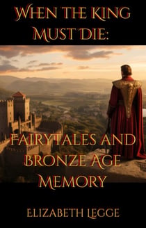 When the King Must Die: Fairy Tales and Bronze Age Memory - Beneath the Ancient World: Strategic Readings of Ancient Texts, #3