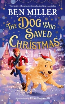 The Dog Who Saved Christmas - A festive family blockbuster from million-copy bestselling storyteller Ben Miller