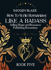 Write Romantasy Like a Badass Selling Magic and Romance: Publishing Romantasy - Write Romantasy Like A Badass, #5