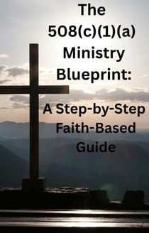 The 508(c)(1)(a) Ministry Blueprint: A Step-by-Step Faith-Based Guide