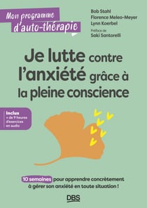 Je lutte contre l'anxiété grâce à la pleine conscience - 10 semaines pour apprendre concrètement à gérer son anxiété en toute situation !