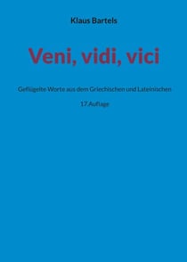 Veni, vidi, vici - Geflügelte Worte aus dem Griechischen und Lateinischen